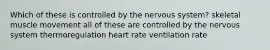 Which of these is controlled by the nervous system? skeletal muscle movement all of these are controlled by the nervous system thermoregulation heart rate ventilation rate