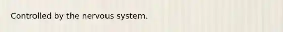 Controlled by the <a href='https://www.questionai.com/knowledge/kThdVqrsqy-nervous-system' class='anchor-knowledge'>nervous system</a>.