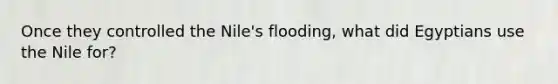 Once they controlled the Nile's flooding, what did Egyptians use the Nile for?