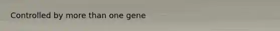 Controlled by <a href='https://www.questionai.com/knowledge/keWHlEPx42-more-than' class='anchor-knowledge'>more than</a> one gene