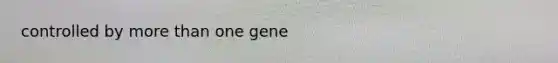 controlled by more than one gene