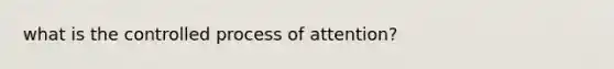 what is the controlled process of attention?