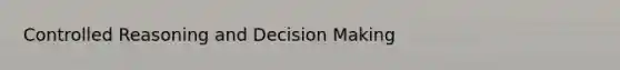 Controlled Reasoning and Decision Making