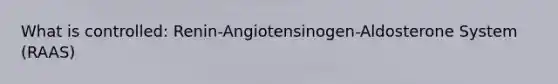 What is controlled: Renin-Angiotensinogen-Aldosterone System (RAAS)