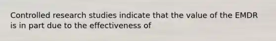 Controlled research studies indicate that the value of the EMDR is in part due to the effectiveness of