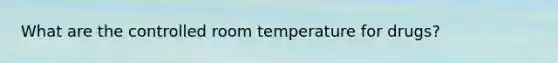 What are the controlled room temperature for drugs?