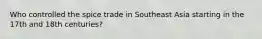 Who controlled the spice trade in Southeast Asia starting in the 17th and 18th centuries?