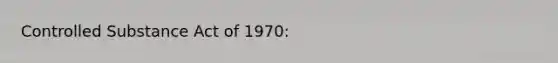 Controlled Substance Act of 1970: