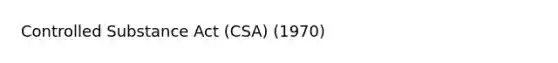 Controlled Substance Act (CSA) (1970)