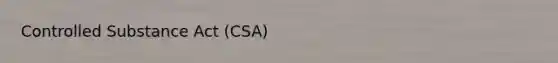 Controlled Substance Act (CSA)