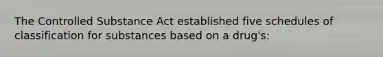 The Controlled Substance Act established five schedules of classification for substances based on a drug's: