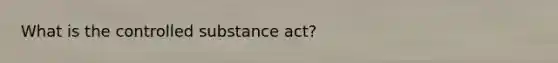 What is the controlled substance act?