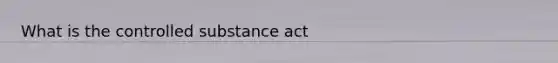 What is the controlled substance act