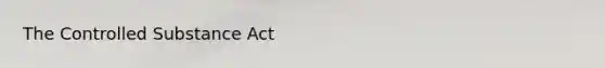 The Controlled Substance Act