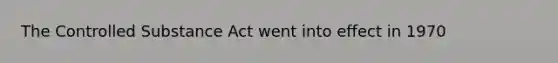 The Controlled Substance Act went into effect in 1970