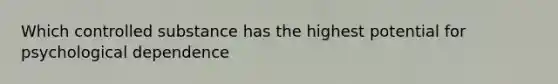 Which controlled substance has the highest potential for psychological dependence
