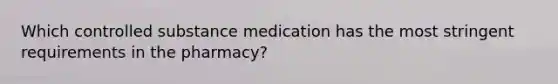 Which controlled substance medication has the most stringent requirements in the pharmacy?