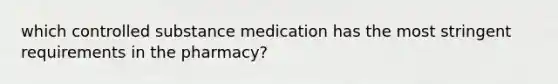 which controlled substance medication has the most stringent requirements in the pharmacy?