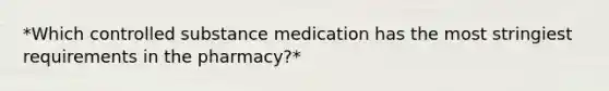 *Which controlled substance medication has the most stringiest requirements in the pharmacy?*