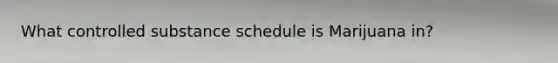 What controlled substance schedule is Marijuana in?