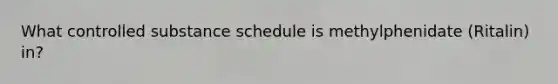 What controlled substance schedule is methylphenidate (Ritalin) in?