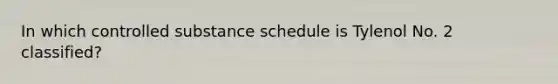 In which controlled substance schedule is Tylenol No. 2 classified?