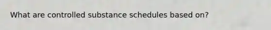 What are controlled substance schedules based on?