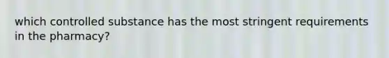 which controlled substance has the most stringent requirements in the pharmacy?