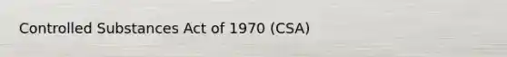 Controlled Substances Act of 1970 (CSA)