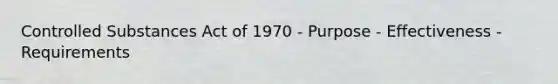 Controlled Substances Act of 1970 - Purpose - Effectiveness - Requirements