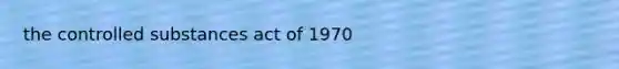 the controlled substances act of 1970