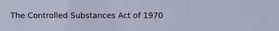 The Controlled Substances Act of 1970