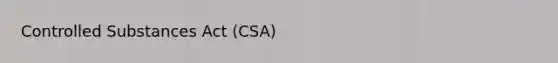 Controlled Substances Act (CSA)