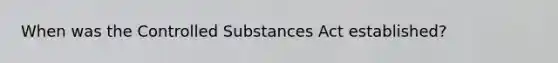 When was the Controlled Substances Act established?