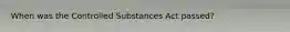 When was the Controlled Substances Act passed?