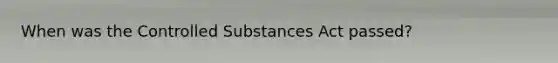 When was the Controlled Substances Act passed?