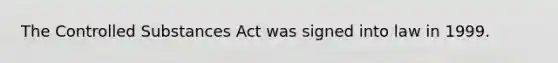 The Controlled Substances Act was signed into law in 1999.