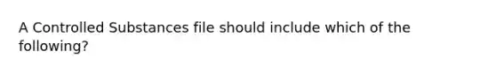 A Controlled Substances file should include which of the following?