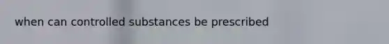 when can controlled substances be prescribed