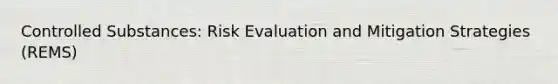 Controlled Substances: Risk Evaluation and Mitigation Strategies (REMS)