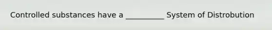 Controlled substances have a __________ System of Distrobution