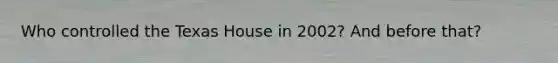 Who controlled the Texas House in 2002? And before that?