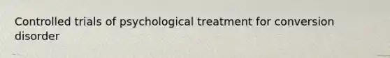 Controlled trials of psychological treatment for conversion disorder