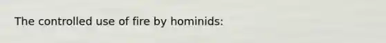 The controlled use of fire by hominids: