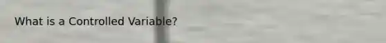 What is a Controlled Variable?