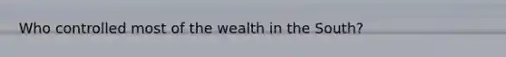 Who controlled most of the wealth in the South?