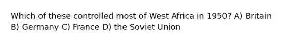 Which of these controlled most of West Africa in 1950? A) Britain B) Germany C) France D) the Soviet Union