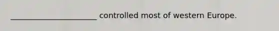 ______________________ controlled most of western Europe.
