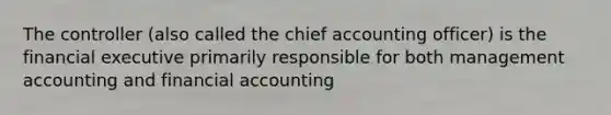 The controller (also called the chief accounting officer) is the financial executive primarily responsible for both management accounting and financial accounting