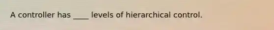 A controller has ____ levels of hierarchical control.